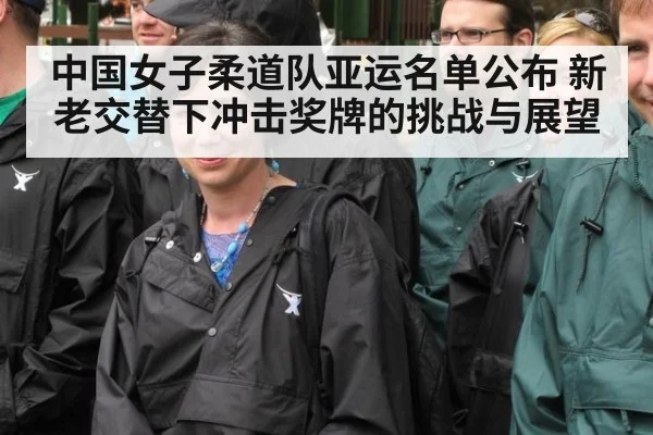 中国女子柔道队亚运名单公布 新老交替下冲击奖牌的挑战与展望